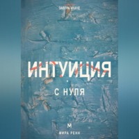 Интуиция с нуля. Как слышать внутренние сигналы и отличать их от тревоги и импульса