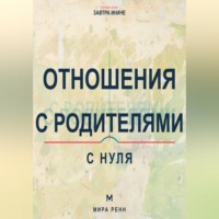 Отношения с родителями с нуля. Как увидеть семейные сценарии, выстроить взрослые границы и сохранить уважение