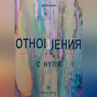 Отношения с нуля. Как создавать близость, говорить о важном и не повторять старые сценарии