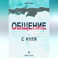 Общение с нуля. Как слушать, говорить о важном и создавать контакт без масок