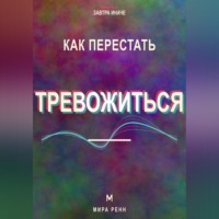 Как перестать тревожиться. Как успокаивать внутренний диалог и возвращать внимание в настоящее