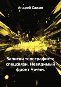 Записки телеграфиста спецсвязи. Невидимый фронт Чечни.