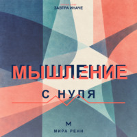 Мышление с нуля. Как пересобрать привычные интерпретации и научиться видеть варианты