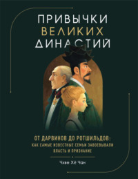 Привычки великих династий. От Дарвинов до Ротшильдов: как самые известные семьи завоевывали власть и признание