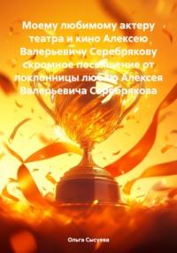 Моему любимому актеру театра и кино Алексею Валерьевичу Серебрякову скромное посвящение от поклонницы люблю Алексея Валерьевича Серебрякова