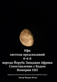 Ифа - система предсказаний 6-4-6 народа Йоруба Западная Африка. Сопоставление с Кодом Империи 1313