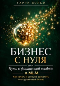 Бизнес с нуля, или Путь к финансовой свободе в MLM. Как начать и успешно запустить многоуровневый бизнес