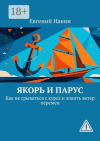 Якорь и парус. Как не срываться с курса и ловить ветер перемен