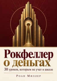 Рокфеллер о деньгах. 30 уроков, которым не учат в школе