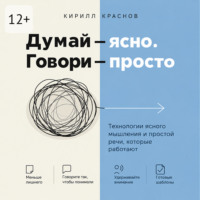 Думай – ясно. Говори – просто. Технологии ясного мышления и простой речи, которые работают
