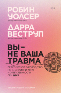 Вы – не ваша травма: Практическое руководство по терапии принятия и ответственности при ПТСР