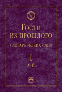 Гости из прошлого: Словарь редких слов.: В 3 томах. Том 1: А-Й