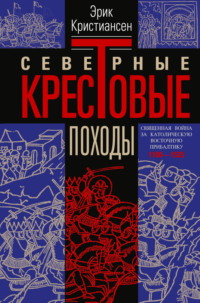 Северные крестовые походы. Священная война за католическую Восточную Прибалтику. 1100–1525