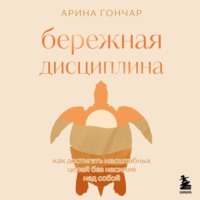 Бережная дисциплина. Как достигать масштабных целей без насилия над собой