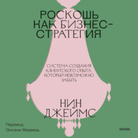 Роскошь как бизнес-стратегия. Система создания клиентского опыта, который невозможно забыть