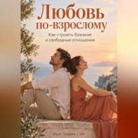 Любовь по-взрослому: Как строить близкие и свободные отношения
