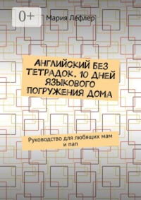 Английский без тетрадок. 10 дней языкового погружения дома. Руководство для любящих мам и пап