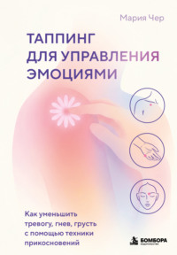Таппинг для управления эмоциями. Как уменьшить тревогу, гнев, грусть с помощью техники прикосновений