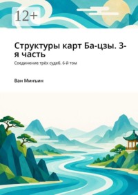 Структуры карт Ба-цзы. 3-я часть. Соединение трёх судеб. 6-й том