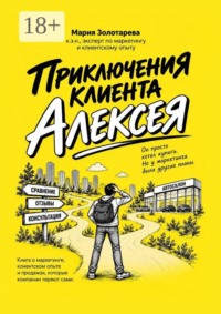 Приключения клиента Алексея. Книга о маркетинге, клиентском опыте и продажах, которые клиенты теряют сами