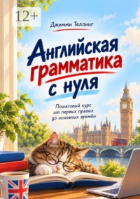 Английская грамматика с нуля. Пошаговый курс от первых правил до основных времён
