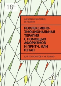 Рефлексивно-Эмоциональная Терапия с помощью Афоризмов и Притч, или РЭТАП. ДЛЯ ПСИХОЛОГОВ И НЕ ТОЛЬКО