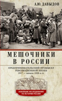 Мешочники в России. Предпринимательский промысел революционной эпохи. 1917 – начало 1920-х гг.