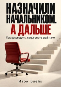 Назначили начальником. А дальше. Как руководить, когда опыта ещё мало