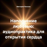Наполнение любовью: аудиопрактика для открытия сердца
