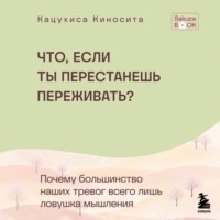Что если ты перестанешь переживать? Почему большинство наших тревог всего лишь ловушка мышления