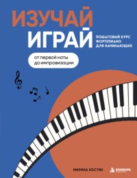 Изучай, играй. Пошаговый курс фортепиано для начинающих. От первой ноты до импровизации