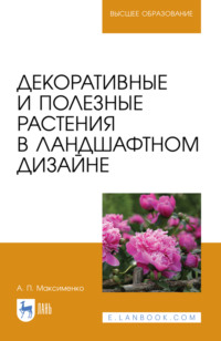 Декоративные и полезные растения в ландшафтном дизайне. Учебное пособие для вузов. 3-е издание, стереотипное