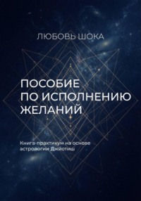 Пособие по исполнению желаний. Книга-практикум на основе астрологии Джйотиш