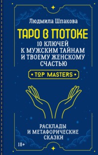 Таро в Потоке. 10 ключей к мужским тайнам и твоему женскому счастью. Расклады и метафорические сказки