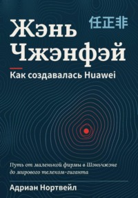 Жэнь Чжэнфэй. Как создавалась Huawei