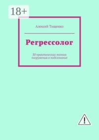 Регрессолог. 30 практических техник погружения в подсознание
