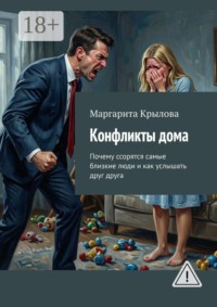 Конфликты дома. Почему ссорятся самые близкие люди и как услышать друг друга