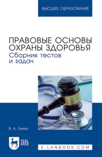 Правовые основы охраны здоровья. Сборник тестов и задач. Учебное пособие для вузов