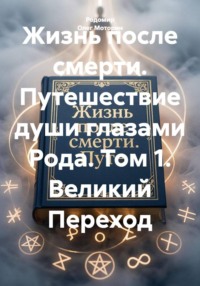 Жизнь после смерти. Путешествие души глазами Рода. Том 1. Великий Переход