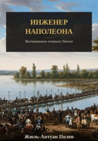 Инженер Наполеона. Воспоминания генерала Полена