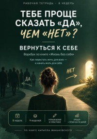 Тебе проще сказать «да», чем «нет»? Вернуться к себе практический 8-недельный воркбук о том, как перестать жить на автопилоте и начать замечать собственные желания, страхи и выборы