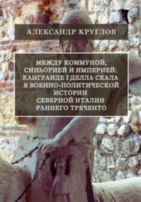 Между коммуной, синьорией и империей: Кангранде I делла Скала в военно-политической истории Северной Италии раннего Треченто