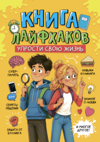 Энциклопедия для подростков. Книга лайфхаков. Упрости свою жизнь