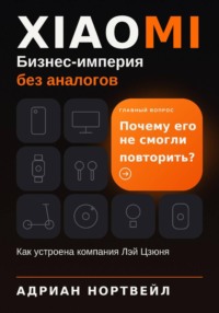 Xiaomi. Бизнес-империя без аналогов. Как устроена компания Лэй Цзюня