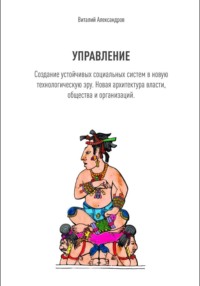 УПРАВЛЕНИЕ. Создание устойчивых социальных систем в новую технологическую эру. Новая архитектура власти, общества и организаций.