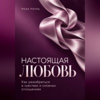 Настоящая любовь. Как разобраться в чувствах и сложных отношениях