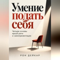 Умение подать себя. Четыре основы яркой речи и самопрезентации
