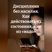 Дисциплина без насилия. Как действовать из состояния, а не из «надо»