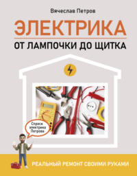 Электрика. От лампочки до щитка. Реальный ремонт своими руками