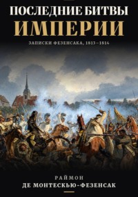 Последние битвы Империи. Записки Фезенсака, 1813–1814